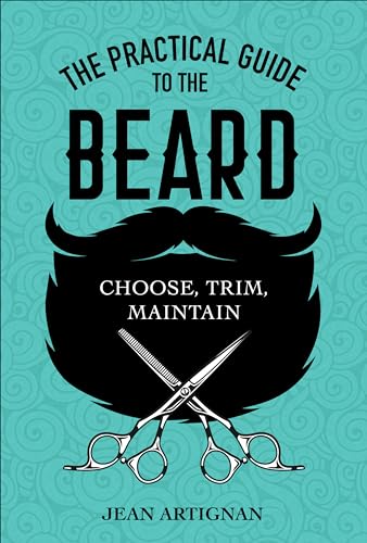The Practical Guide to the Beard: Choose, Trim, Maintain